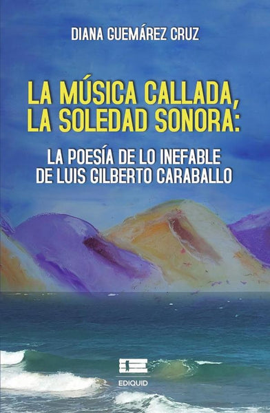 La música callada, la soledad sonora: la poesía de lo inefable de Luis Gilberto Caraballo | Diana Guemárez-Cruz