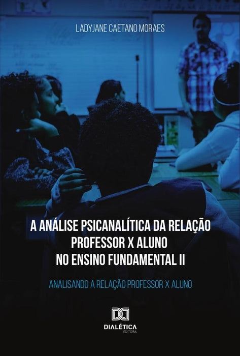 A análise psicanalítica da relação professor x aluno no ensino fundamental II | Ladyjane Caetano Moraes