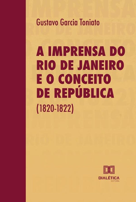 A Imprensa do Rio de Janeiro e o Conceito de República (1820-1822) | Gustavo Garcia Toniato