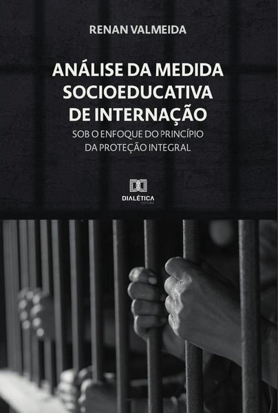 Análise da Medida Socioeducativa de Internação sob o enfoque do princípio da Proteção Integral | Renan Valmeida Nascimento