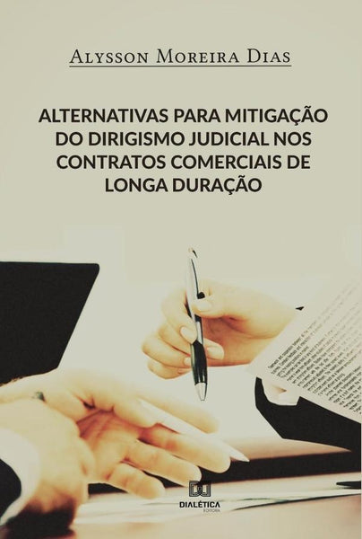 Alternativas para mitigação do dirigismo judicial nos contratos comerciais de longa duração | Alysson Moreira Dias