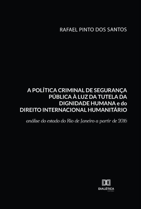 A política criminal de segurança pública à luz da tutela da dignidade humana e do Direito Internacio | Rafael Pinto dos Santos