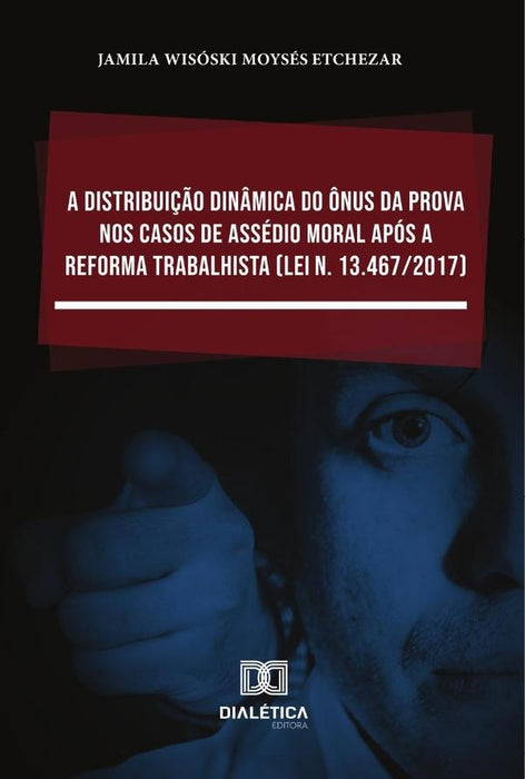 A distribuição dinâmica do ônus da prova nos casos de assédio moral após a Reforma Trabalhista (Lei  | Jamila Wisóski Moysés Etchezar