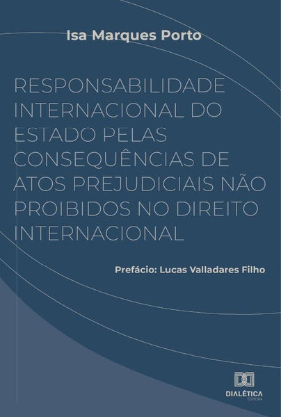 Responsabilidade Internacional do Estado pelas consequências de atos prejudiciais não proibidos no D | Isa Marques Porto