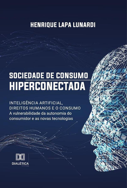 Sociedade de consumo hiperconectada: inteligência artificial, direitos humanos e o consumo | Henrique Lapa Lunardi