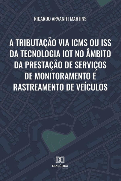 A tributação via ICMS ou ISS da tecnologia IoT no âmbito da prestação de serviços de monitoramento e | Ricardo Arvaniti Martins