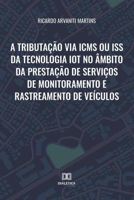 A tributação via ICMS ou ISS da tecnologia IoT no âmbito da prestação de serviços de monitoramento e | Ricardo Arvaniti Martins