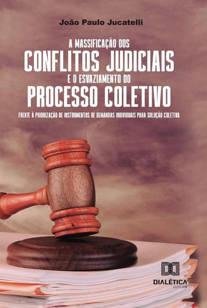 A massificação dos conflitos judiciais e o esvaziamento do processo coletivo frente à priorização de | João Paulo Jucatelli