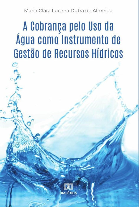 A Cobrança pelo Uso da Água como Instrumento de Gestão de Recursos Hídricos | Maria Clara Lucena Dutra de Almeida