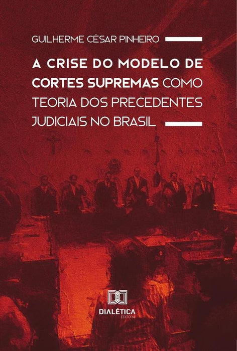 A Crise do Modelo de Cortes Supremas como Teoria dos Precedentes Judiciais no Brasil | Guilherme César Pinheiro