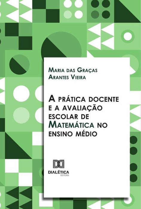 A prática docente e a avaliação escolar de Matemática no ensino médio | Maria das Graças Arantes Vieira