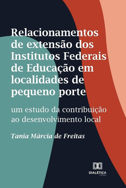 Relacionamentos de extensão dos Institutos Federais de Educação em localidades de pequeno porte | Tania Márcia de Freitas