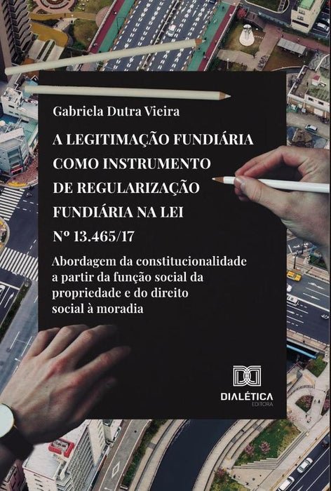 A legitimação fundiária como instrumento de regularização fundiária na Lei no 13.465/17 | Gabriela Dutra Vieira