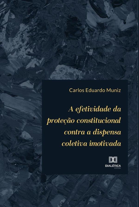 A efetividade da proteção constitucional contra a dispensa coletiva imotivada | Carlos Eduardo Muniz