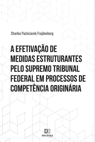 A efetivação de medidas estruturantes pelo Supremo Tribunal Federal em processos de competência orig | Charles Pachciarek Frajdenberg