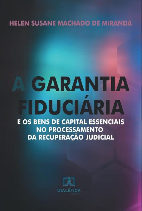 A garantia fiduciária e os bens de capital essenciais no processamento da recuperação judicial | Helen Susane Machado de Miranda