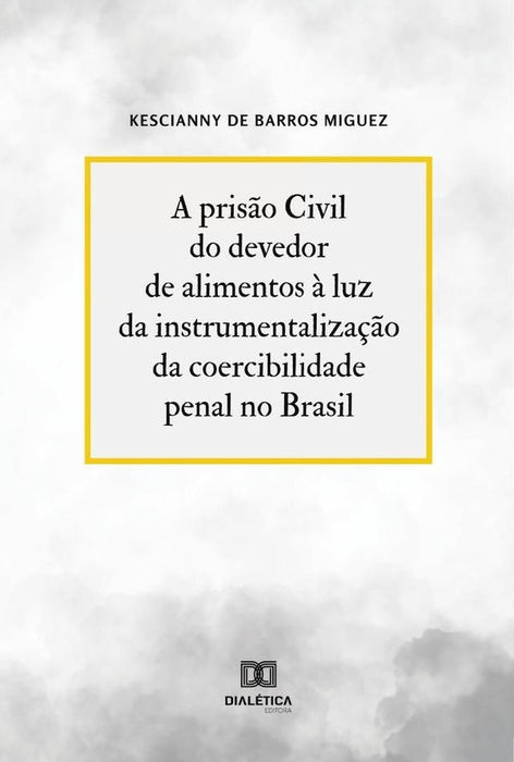 A prisão Civil do devedor de alimentos à luz da instrumentalização da coercibilidade penal no Brasil | Kescianny de Barros Miguez