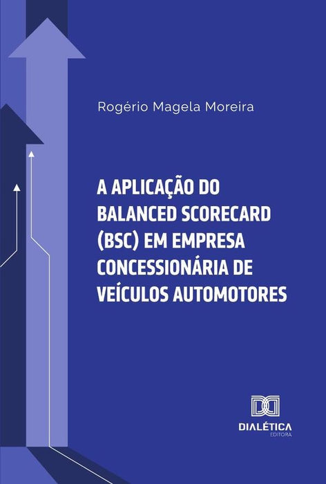 A aplicação do Balanced Scorecard (BSC) em empresa concessionária de veículos automotores | Rogério Magela Moreira