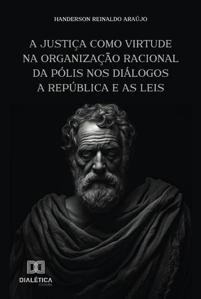 A Justiça Como Virtude Na Organização Racional Da Pólis Nos Diálogos A República E As Leis | Handerson Reinaldo Araújo