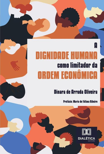 A Dignidade Humana Como Limitador Da Ordem Econômica | Dinara De Arruda Oliveira