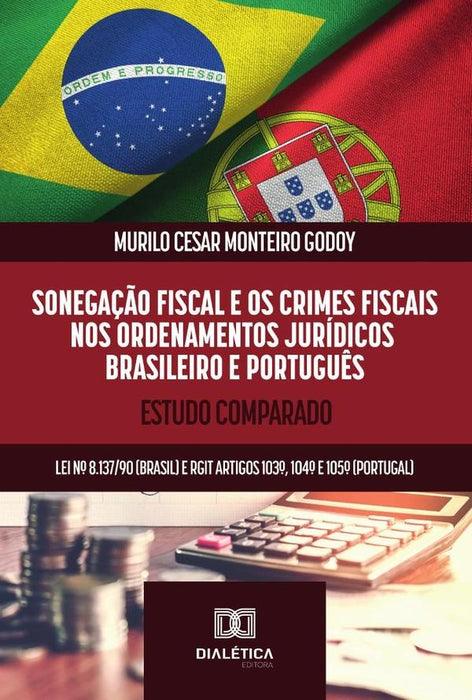 Sonegação Fiscal E Os Crimes Fiscais Nos Ordenamentos Jurídicos Brasileiro E Português | Murilo Cesar Monteiro Godoy