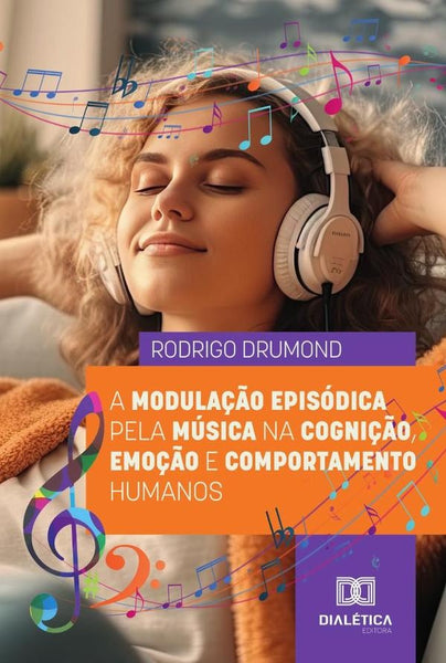 A Modulação Episódica Pela Música Na Cognição, Emoção E Comportamento Humanos | Rodrigo Drumond Vieira