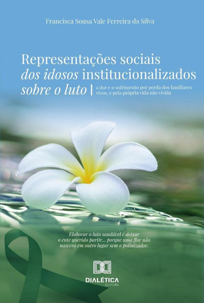 Representações Sociais Dos Idosos Institucionalizados Sobre O Luto | Francisca Sousa Vale Ferreira Da Silva