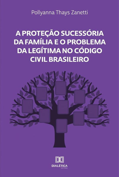 A Proteção Sucessória da Família e o Problema da Legítima no Código Civil Brasileiro | Pollyanna Thays Zanetti