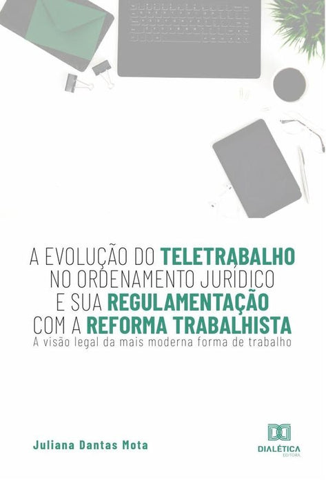 A evolução do teletrabalho no ordenamento jurídico e sua regulamentação com a reforma trabalhista | Juliana Dantas Mota