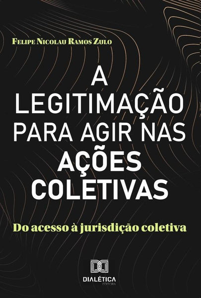 A Legitimação para agir nas ações coletivas | Felipe Nicolau Ramos Zulo.