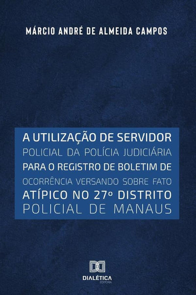 A utilização de servidor policial da polícia judiciária
para o registro de boletim de ocorrência ver | Márcio André de Almeida Campos