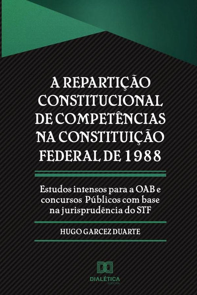 A repartição constitucional de competências na Constituição Federal de 1988 | Hugo Garcez Duarte