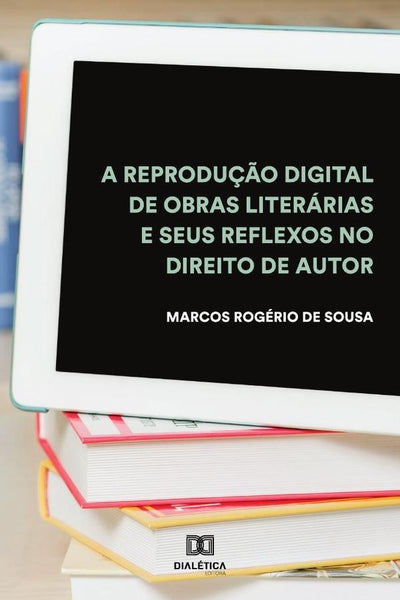 A reprodução digital de obras literárias e seus reflexos no Direito de Autor | Marcos Rogério de Sousa