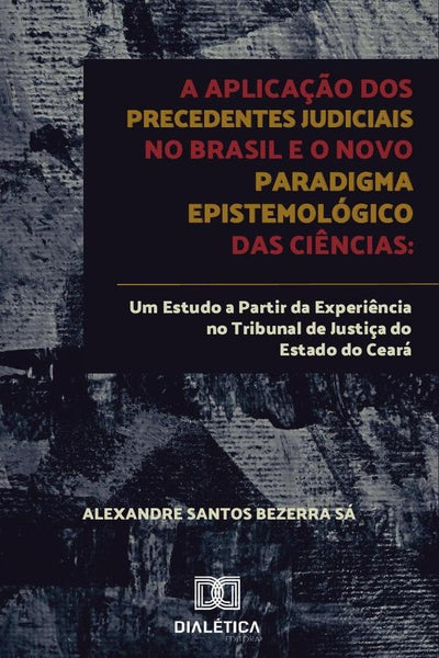 A aplicação dos precedentes judiciais no Brasil e o novo paradigma epistemológico das ciências | Alexandre Santos Bezerra Sá