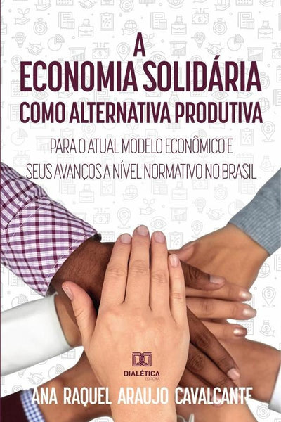 A economia solidária como alternativa produtiva para o atual modelo econômico e seus avanços a nível | Ana Raquel Araujo Cavalcante