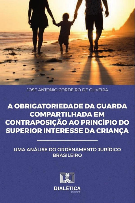 A Obrigatoriedade da Guarda Compartilhada em Contraposição ao
Princípio do Superior Interesse da Cri | Antonio De Oliveira, Antonio Cordeiro de Oliveira