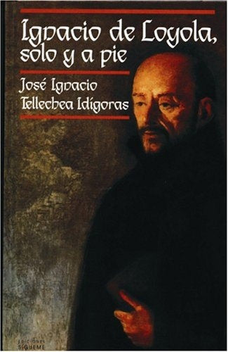 IGNACIO DE LOYOLA SOLO Y A PIE.. | JOSE IGNACIO TELLECHEA IDIGORAS