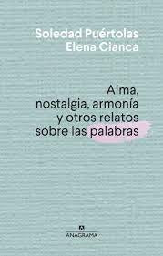 ALMA, NOSTALGIA, ARMONIA Y OTROS RELATOS SOBRE LAS PALABRAS.. | Soledad Puértolas