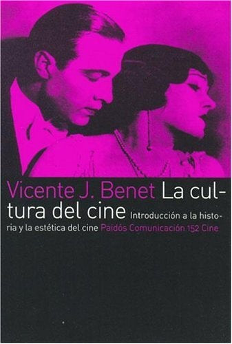 LA CULTURA DEL CINE: INTRODUCCION A LA HISTORIA Y LA ESTETICA DEL CINE.. | Vicente J. Benet