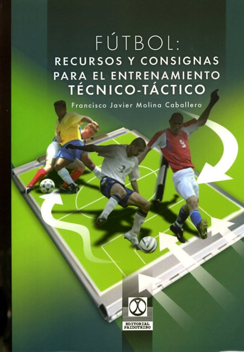 FUTBOL: RECURSOS Y CONSIGNAS PARA EL ENTRENAMIENTO TECNICO-TACTICO | FRANCISCO JAVIER MOLINA CABALLERO