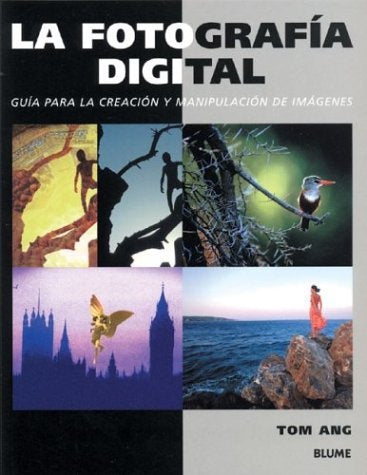 LA FOTOGRAFIA DIGITAL: GUIA PARA LA CREACIONY MANIPULACION DE IMAGENES  | Tom Ang