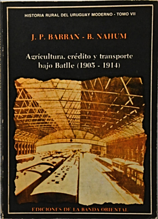 AGRICULTURA, CRÉDITO Y TRANSPORTE BAJO BATLLE (1905 - 1914) TOMO VII.. | Barran, Nahum