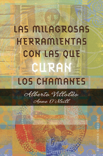 LAS MILAGROSAS HERRAMIENTAS CON LAS QUE CURAN LOS CHAMANES  | Villoldo, O'neill