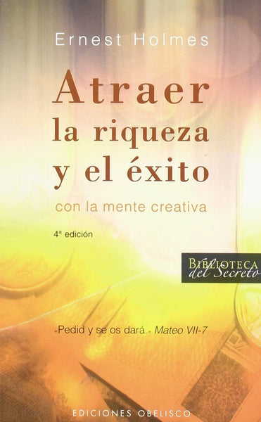 Atraer La Riqueza Y El Exito Con La Mente Creativa/ Creative Mind and Success (Biblioteca del Secret | Ernest Holmes