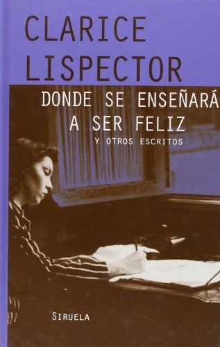 DONDE SE ENSEÑARA A SER FELIZ Y OTROS ESCRITOS.. | Clarice Lispector