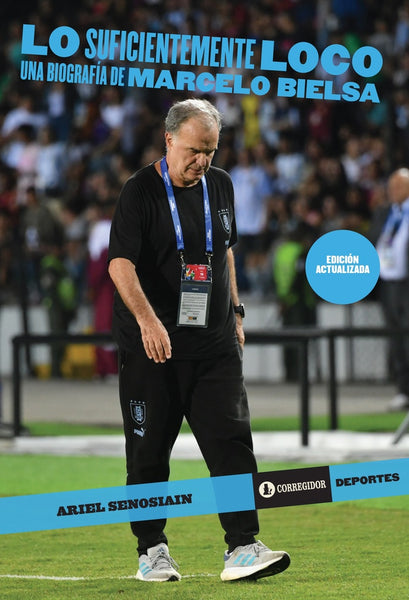 LO SUFICIENTEMENTE LOCO: UNA BIOGRAFÍA DE MARCELO BIELSA.. | Ariel Senosiaín