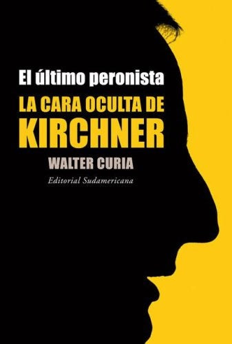 EL ÚLTIMO PERONISTA LA CARA OCULTA DE KIRCHNER  | Walter Curia