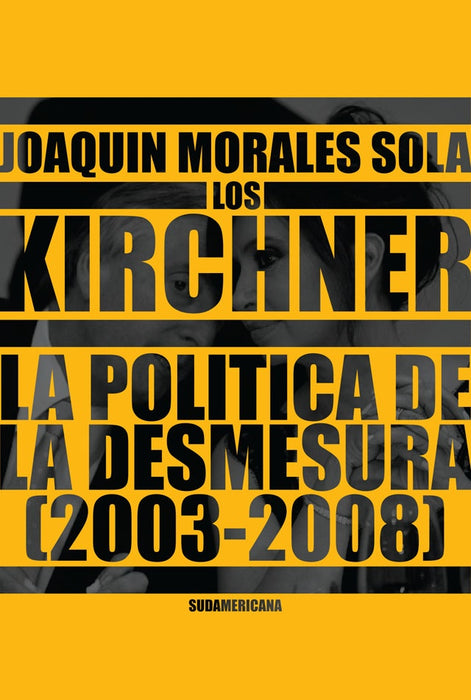 KIRCHNER LA POLITICA DE LA DESMESURA 2003 2008 | Joaquín Morales Solá