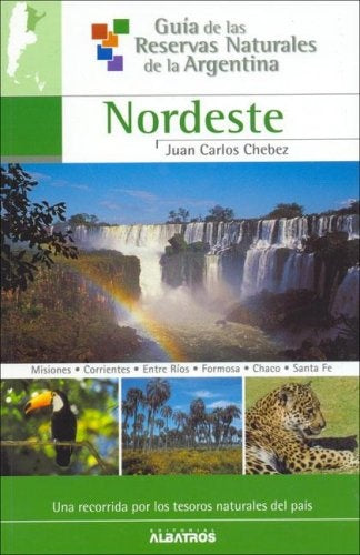 GUÍA DE LAS RESERVAS NATURALES ARGENTINAS NORDESTE.. | Juan Carlos Chebez