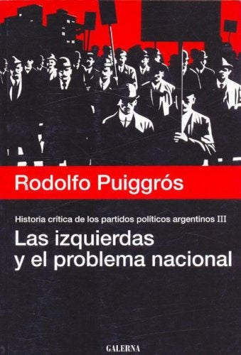 Historia crítica de los partidos políticos argentinos. Volumen 3. Las izquierdas y el problema nacio | Puiggrós, Puiggrós